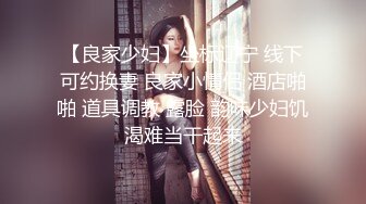 【良家少妇】坐标辽宁 线下可约换妻 良家小情侣 酒店啪啪 道具调教 露脸 韵味少妇饥渴难当干起来