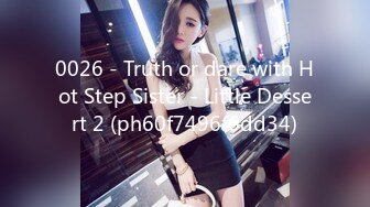 0026 - Truth or dare with Hot Step Sister - Little Dessert 2 (ph60f7496f6dd34)