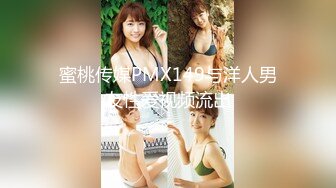 蜜桃传媒PMX149与洋人男友性爱视频流出