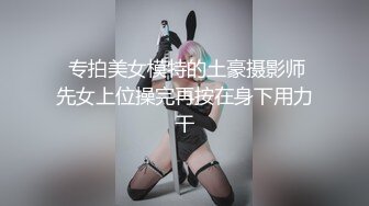  专拍美女模特的土豪摄影师先女上位操完再按在身下用力干