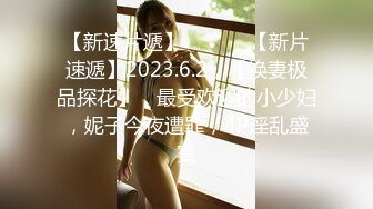 【新速片遞】  ♈ ♈ ♈【新片速遞】2023.6.2，【换妻极品探花】，最受欢迎的小少妇，妮子今夜遭罪，4P淫乱盛宴