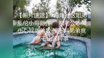 【新片速遞】  海角社区姐弟乱伦小哥新作❤️和老公吵架伤心找弟弟散心 不料弟弟竟然干出这种事