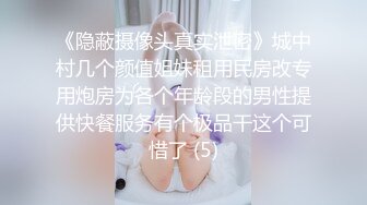 《隐蔽摄像头真实泄密》城中村几个颜值姐妹租用民房改专用炮房为各个年龄段的男性提供快餐服务有个极品干这个可惜了 (5)