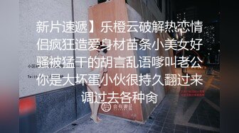 新片速遞】乐橙云破解热恋情侣疯狂造爱身材苗条小美女好骚被猛干的胡言乱语嗲叫老公你是大坏蛋小伙很持久翻过来调过去各种肏