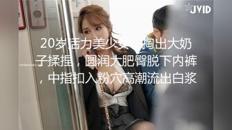 20岁活力美少女，掏出大奶子揉捏，圆润大肥臀脱下内裤，中指扣入粉穴高潮流出白浆