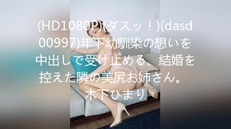 (HD1080P)(ダスッ！)(dasd00997)年下幼馴染の想いを中出しで受け止める、結婚を控えた隣の美尻お姉さん。 木下ひまり