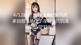 4/12最新 性感淫荡的舅妈居家自慰色诱侄子淫臀浪穴饥渴求肏VIP1196