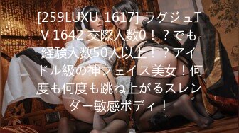 [259LUXU-1617] ラグジュTV 1642 交際人数0！？でも経験人数50人以上！？アイドル級の神フェイス美女！何度も何度も跳ね上がるスレンダー敏感ボディ！