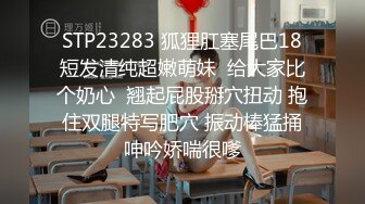 STP23283 狐狸肛塞尾巴18短发清纯超嫩萌妹  给大家比个奶心  翘起屁股掰穴扭动 抱住双腿特写肥穴 振动棒猛捅呻吟娇喘很嗲