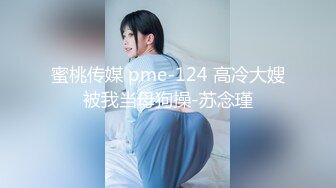 蜜桃传媒 pme-124 高冷大嫂被我当母狗操-苏念瑾