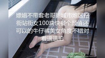 嫖娼不带套老哥新城市炮区扫街站街女100块快餐个颜值还可以的牛仔裤美女角度不错对着逼逼拍