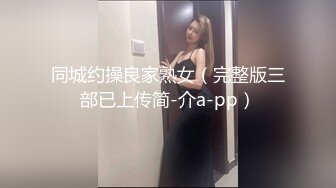 同城约操良家熟女（完整版三部已上传简-介a-pp）