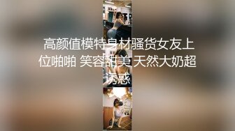  高颜值模特身材骚货女友上位啪啪 笑容甜美 天然大奶超诱惑