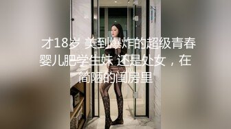   才18岁 美到爆炸的超级青春婴儿肥学生妹 还是处女，在简陋的闺房里