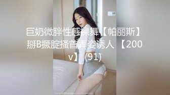 巨奶微胖性感裸舞【帕丽斯】掰B撅腚搔首弄姿诱人 【200v】 (91)