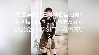 我最喜欢的日韩情侣自拍第43弹 极品韩国美人与男友在酒店爱爱，无套狂艹，最终内射2