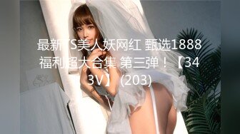 最新TS美人妖网红 甄选1888福利超大合集 第三弹！【343V】 (203)