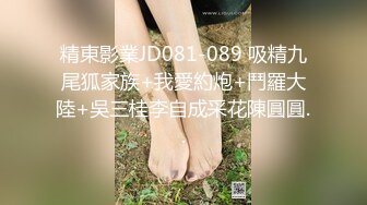 精東影業JD081-089 吸精九尾狐家族+我愛約炮+鬥羅大陸+吳三桂李自成采花陳圓圓..