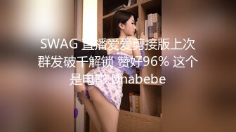 SWAG 直播爱爱剪接版上次群发破千解锁 赞好96% 这个是电影 Unabebe