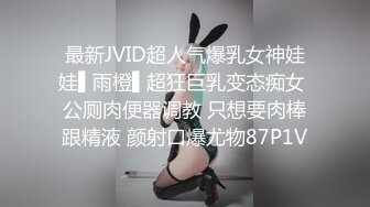 最新JVID超人气爆乳女神娃娃▌雨橙▌超狂巨乳变态痴女 公厕肉便器调教 只想要肉棒跟精液 颜射口爆尤物87P1V