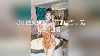 寻山西女狼友，下部预告，无套，口爆