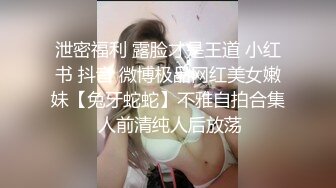 泄密福利 露脸才是王道 小红书 抖音 微博极品网红美女嫩妹【兔牙蛇蛇】不雅自拍合集 人前清纯人后放荡