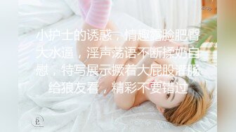 小护士的诱惑，情趣露脸肥臀大水逼，淫声荡语不断揉奶自慰，特写展示撅着大屁股灌肠给狼友看，精彩不要错过