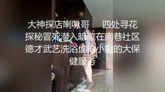 大神探店喇叭哥❤️四处寻花探秘冒死潜入暗藏在南巷社区德才武艺洗浴偷拍小姐的大保健服务