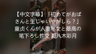 【中文字幕】「初めてがおばさんと生じゃいやかしら？」童贞くんが人妻熟女と最高の笔下ろし性交 夏八木彩月