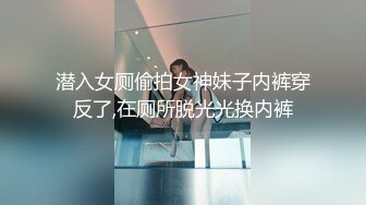 潜入女厕偷拍女神妹子内裤穿反了,在厕所脱光光换内裤