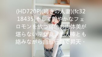 (HD720P)(啼きの人妻)(fc3218435)そして艶やかなフェロモンを放つ褐色の肉体美が堪らない淫女妻　他人棒とも絡みながら自慰行為で昇天・