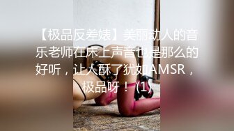 【极品反差婊】美丽动人的音乐老师在床上声音也是那么的好听，让人酥了犹如AMSR，极品呀！ (1)