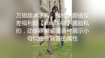 万狼舔屏求购，推特高颜值反差福利姬【xixi8848】露脸私拍，动感裸舞紫薇各种展示小母狗应该具备的属性