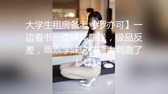 大学生租房备考【罗亦可】一边看书一边裸体赚钱，极品反差，乖乖学妹这样搞太刺激了！ (1)