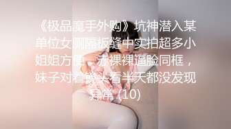 《极品魔手外购》坑神潜入某单位女厕隔板缝中实拍超多小姐姐方便，赤裸裸逼脸同框，妹子对着镜头看半天都没发现异常 (10)