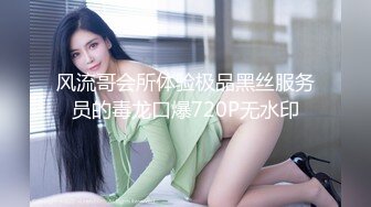 风流哥会所体验极品黑丝服务员的毒龙口爆720P无水印