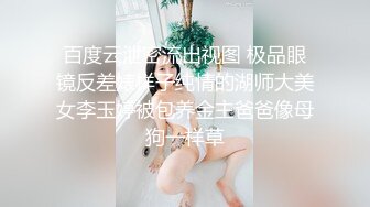 百度云泄密流出视图 极品眼镜反差婊样子纯情的湖师大美女李玉婷被包养金主爸爸像母狗一样草