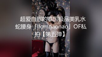 ✨超爱自慰的泰国极品美乳水蛇腰身「llomnaonao」OF私拍【第五弹】