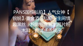 PANS国模私拍】人气女神【锐锐】重金酒店私拍卫生间情趣黑丝，粉嫩鲍鱼露出两片粉木耳，超清画质展示