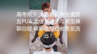 高考前夕 大奶高三学生遭男友PUA 为缓解紧张与男友裸聊自慰 裸聊视频竟被男友流出！