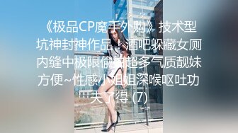 《极品CP魔手外购》技术型坑神封神作品！酒吧躲藏女厕内缝中极限偸拍超多气质靓妹方便~性感小姐姐深喉呕吐功夫了得 (7)