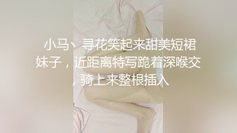  小马丶寻花笑起来甜美短裙妹子，近距离特写跪着深喉交，骑上来整根插入