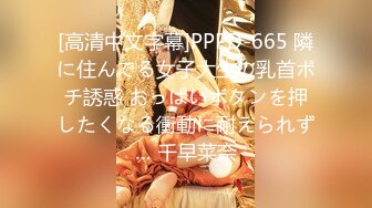 [高清中文字幕]PPPD-665 隣に住んでる女子大生の乳首ポチ誘惑 おっぱいボタンを押したくなる衝動に耐えられず… 千早菜奈