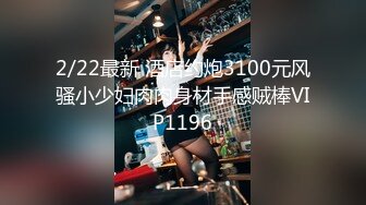 4/25最新 酒店上来就快速抠逼逼把妹子搞的呻吟连连VIP1196