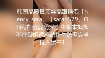 韩国高质量黑丝高跟情侣「henry_sera」「sarah579」OF私拍 瘦弱男大学生根本抵御不住御姐诱惑动作生疏但完全投入猛干1