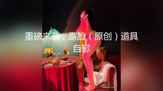 顶级颜值网红女神！炮友在睡觉边上自慰！道具大屌插穴，骑乘位上下深插