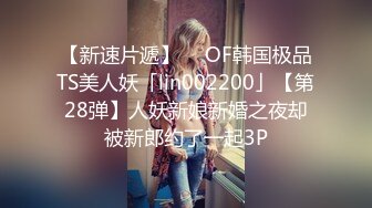 【新速片遞】  ✨OF韩国极品TS美人妖「lin002200」【第28弹】人妖新娘新婚之夜却被新郎约了一起3P