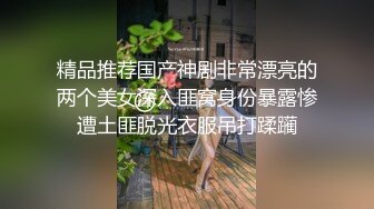 精品推荐国产神剧非常漂亮的两个美女深入匪窝身份暴露惨遭土匪脱光衣服吊打蹂躏