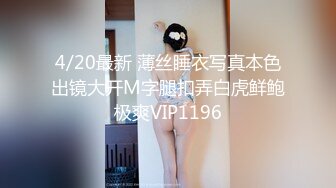 4/20最新 薄丝睡衣写真本色出镜大开M字腿扣弄白虎鲜鲍极爽VIP1196