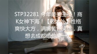 STP32281 今年最美主播！商K女神下海！【破她处】性格爽快大方，满嘴黄色笑话，真想去成都给他来一发